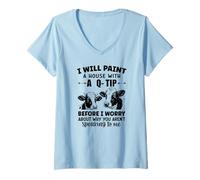 Womens I Will Paint a House with a q-tip Before I Worry About why V-Neck T-Shirt