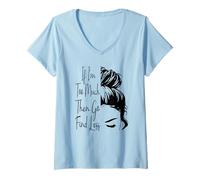 Womens If I'm Too Much Then Go Find Less Messy Bun Funny Powerful V-Neck T-Shirt