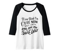 Womens If you think I'm Cute Now Wait Until You See Me Bent Over Raglan Baseball Tee