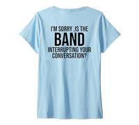 Womens I'm Sorry Is The Band Interrupting Your Conversation (back) V-Neck T-Shirt