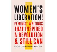 Women's Liberation!: Feminist Writings that Inspired a Revolution & Still Can