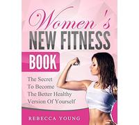 Women's New Fitness Book: The Secret To Become The Better Healthy Version Of Yourself