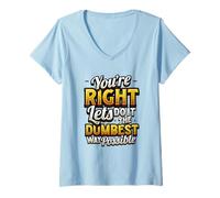 Womens No You’re Right Do It The Dumbest Way Possible Sarcastic V-Neck T-Shirt