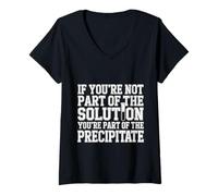 Womens Not The Solution Then You're The Precipitate |- V-Neck T-Shirt