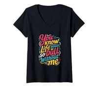 Women's Sarcastic You Know Life Would Be So Dull Without Me V-Neck T-Shirt