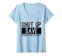 Womens Shut Up Dave No More From You Today Funny V-Neck T-Shirt
