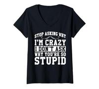 Women's Stop Asking Why I'm Crazy I Don't Ask Why You're So Stupid V-Neck T-Shirt