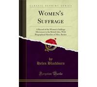 Women's Suffrage (Classic Reprint): A Record of the Women's Suffrage Movement in the British Isles, With Biographical Sketches of Miss. Becker: A ... Sketches of Miss. Becker (Classic Reprint)