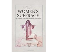 Women's Suffrage: The Complete Guide to the Nineteenth Amendment