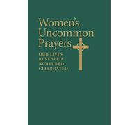 Women's Uncommon Prayers: Our Lives Revealed, Nurtured, Celebrated