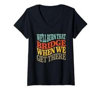 Women's We'll Burn that Bridge When We Get There V-Neck T-Shirt