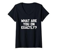 Womens What are You On Exactly? - Funny Saying Sarcastic Novelty V-Neck T-Shirt