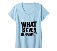 Womens What is Even Happening? Funny Quirky Phrase V-Neck T-Shirt