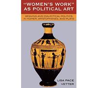 Women's Work as Political Art: Weaving and Dialectical Politics in Homer, Aristophanes, and Plato