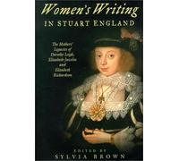 Women's Writing in Stuart England: The Mother's Legacies of Elizabeth Joscelin, Elizabeth Richardson and Dorothy Leigh