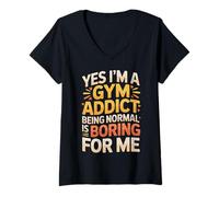 Women's Yes I'm A Gym Addict Being Normal is Boring for Me |- V-Neck T-Shirt
