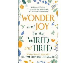 Wonder and Joy for the Wired and Tired: A Guide to Finding Inspiration and Well-Being in a Wonder-Filled World