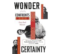 Wonder Confronts Certainty : Russian Writers on the Timeless Questions and Why Their Answers Matter