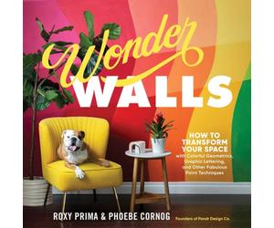 Wonder Walls : How to Transform Your Space with Colorful Geometrics, Graphic Lettering, and Other Fabulous Paint Techniques
