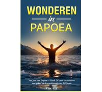 Wonderen in Papoea: Van Java naar Papoea: Henk Lit's reis van atheïsme naar geloof en de transformatie van de Hatam