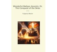 Wonderful Balloon Ascents; Or, The Conquest of the Skies (Classic Books)
