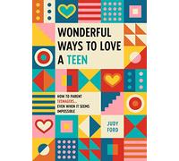 Wonderful Ways to Love a Teen: How to Parent Teenagers...Even When It Seems Impossible