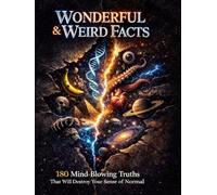 Wonderful & Weird Facts: 180 Mind-Blowing Truths That Will Destroy Your Sense of Normal