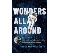 Wonders All Around: The Incredible True Story of Astronaut Bruce McCandless II and the First Untethered Flight in Space
