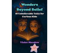 Wonders Beyond Belief: 10 Unbelievable Tales for Curious Kids Who Love Adventure, Mystery, and a Touch of Magic