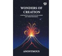 Wonders Of Creation A Descriptive Account Of Volcanoes And Their Phenomena