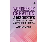 Wonders of Creation: A Descriptive Account of Volcanoes and Their Phenomena