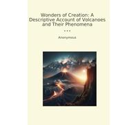 Wonders of Creation: A Descriptive Account of Volcanoes and Their Phenomena (Classic Books)