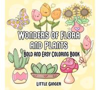 Wonders of Flora and Plants Bold and Easy Coloring Book: Relaxing Garden Flowers and Plants, Large Print Botanical Illustrations with Fun and Simple Designs for Stress Relief and Creative Joy
