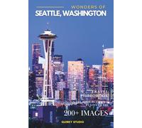 Wonders of Seattle, Washington: A Photo Collection of the City’s Most Beautiful Places to See - A Stunning Coffee Table Travel Photobook