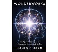 Wonderworks: An Apprenticeship in the Conscious Creation of Reality