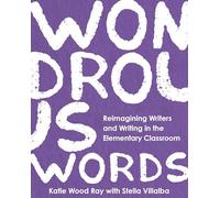 Wondrous Words: Reimagining Writers and Writing in the Elementary Classroom