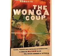 Wonga Coup: A Tale of Guns, Germs And the Steely Determination to Create Mayhem in an Oil-rich Corner of Africa