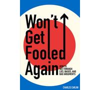 Won't Get Fooled Again: How to See Through Lies, Biases, and Bad Arguments