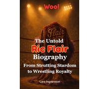 Woo! The Untold Ric Flair Biography: From Strutting Stardom to Wrestling Royalty (Wrestling Legends Biography Series)