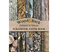 Wood And Bark Patterns In Nature Scrapbook Paper Book: Double-Sided Rustic Wood Decorative Paper Pad For Scrapbooking, Crafting, And Junk Journaling