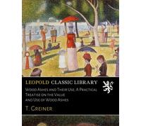 Wood Ashes and Their Use; A Practical Treatise on the Value and Use of Wood Ashes