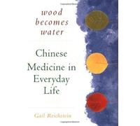 Wood Becomes Water: Chinese Medicine in Everyday Life of Reichstein, Gail on 30 November 1999