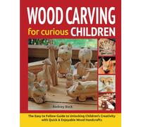 Wood Carving for Curious Children: The Easy-to-Follow Guide to Unlocking Children’s Creativity with Quick & Fun Wood Handcrafts