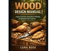 WOOD DESIGN MANUAL: Explore Innovative Approaches to Whittling for Relaxation and Creativity