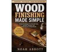 WOOD FINISHING MADE SIMPLE: Simple Techniques for Smooth Stain, Durable Topcoats, and Professional-Looking Results