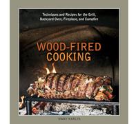 Wood-fired Cooking: Techniques and Recipes for the Grill, Backyard Oven, Fireplace, and Campfire: Techniques and Recipes for the Grill, Backyard Oven, Fireplace, and Campfire [A Cookbook]