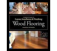 Wood Flooring: A Complete Guide to Layout, Installation and Finishing