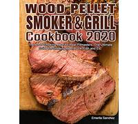 Wood Pellet Smoker and Grill Cookbook #2020: The Art of Smoking Meat for Real Pitmasters, The Ultimate Guide for Smoking Beef, Pork, Fish and Etc.