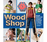 Wood Shop : Handy Skills and Creative Building Projects for Kids