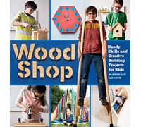Wood Shop: Handy Skills and Creative Building Projects for Kids